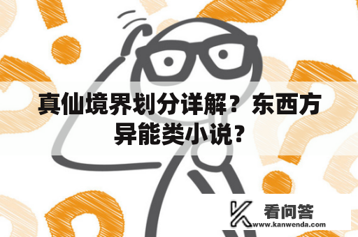 真仙境界划分详解？东西方异能类小说？