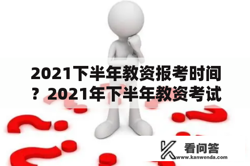 2021下半年教资报考时间？2021年下半年教资考试以及报名时间？