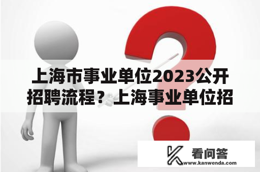 上海市事业单位2023公开招聘流程？上海事业单位招聘体检到公示多长时间？