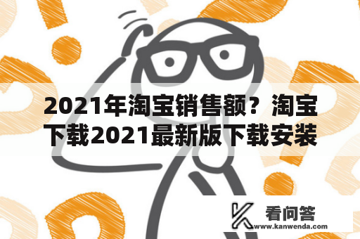 2021年淘宝销售额？淘宝下载2021最新版下载安装免费