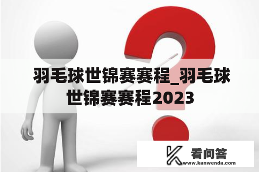  羽毛球世锦赛赛程_羽毛球世锦赛赛程2023