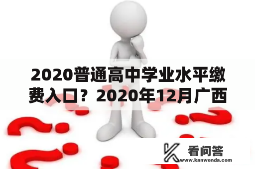 2020普通高中学业水平缴费入口？2020年12月广西普通高中学业水平？