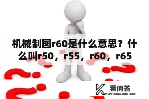 机械制图r60是什么意思？什么叫r50，r55，r60，r65？