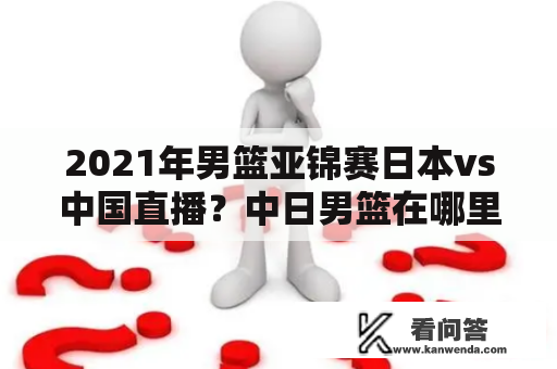 2021年男篮亚锦赛日本vs中国直播？中日男篮在哪里比赛？