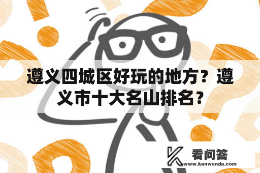 遵义四城区好玩的地方？遵义市十大名山排名？