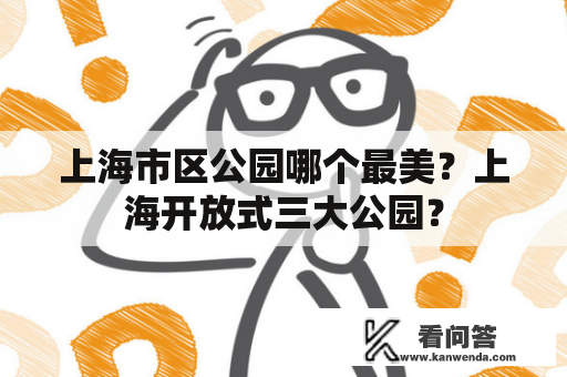 上海市区公园哪个最美？上海开放式三大公园？