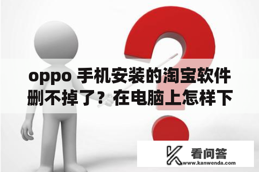 oppo 手机安装的淘宝软件删不掉了？在电脑上怎样下载淘宝并安装到桌面？