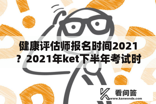 健康评估师报名时间2021？2021年ket下半年考试时间？