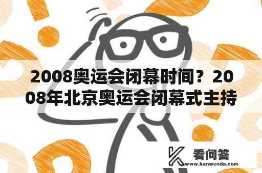 2008奥运会闭幕时间？2008年北京奥运会闭幕式主持人？