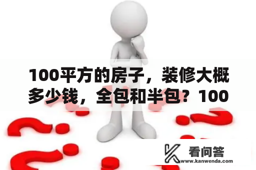 100平方的房子，装修大概多少钱，全包和半包？100平方装修全包价格一般多少？