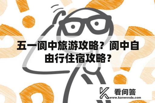 五一阆中旅游攻略？阆中自由行住宿攻略？