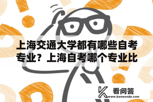 上海交通大学都有哪些自考专业？上海自考哪个专业比较好过？