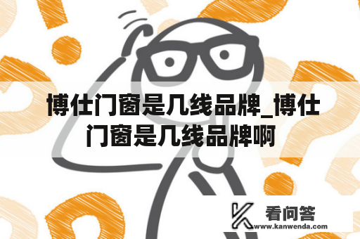  博仕门窗是几线品牌_博仕门窗是几线品牌啊