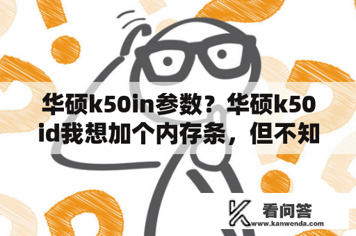 华硕k50in参数？华硕k50id我想加个内存条，但不知道加哪种？