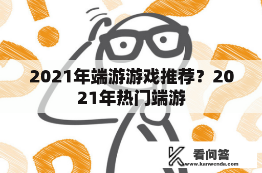 2021年端游游戏推荐？2021年热门端游