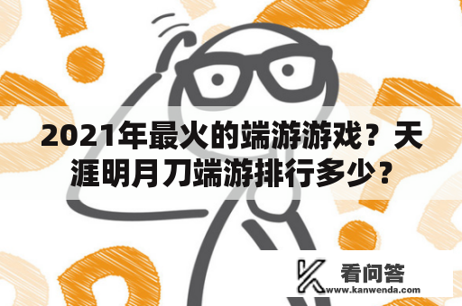 2021年最火的端游游戏？天涯明月刀端游排行多少？