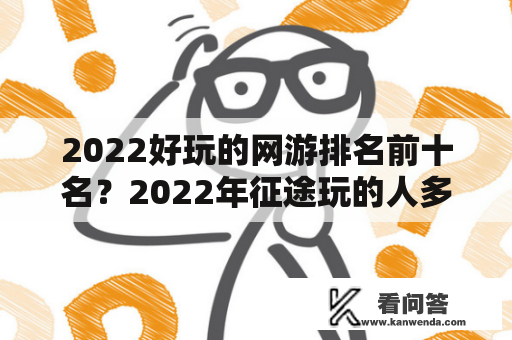 2022好玩的网游排名前十名？2022年征途玩的人多吗？