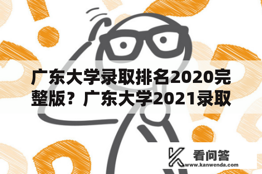 广东大学录取排名2020完整版？广东大学2021录取分数线？