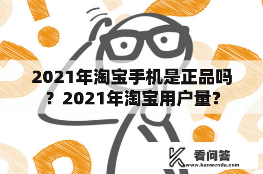 2021年淘宝手机是正品吗？2021年淘宝用户量？