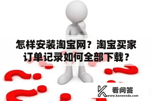 怎样安装淘宝网？淘宝买家订单记录如何全部下载？