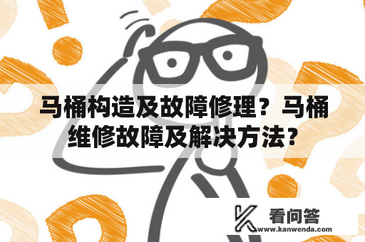 马桶构造及故障修理？马桶维修故障及解决方法？