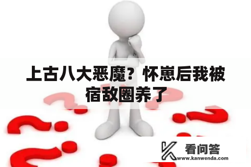 上古八大恶魔？怀崽后我被宿敌圈养了