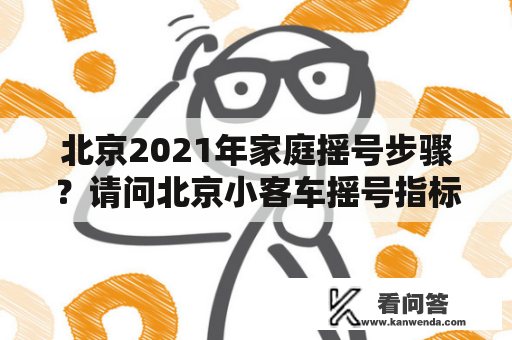 北京2021年家庭摇号步骤？请问北京小客车摇号指标到期后可以延期吗？