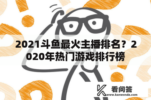 2021斗鱼最火主播排名？2020年热门游戏排行榜