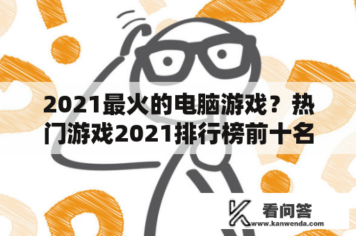 2021最火的电脑游戏？热门游戏2021排行榜前十名