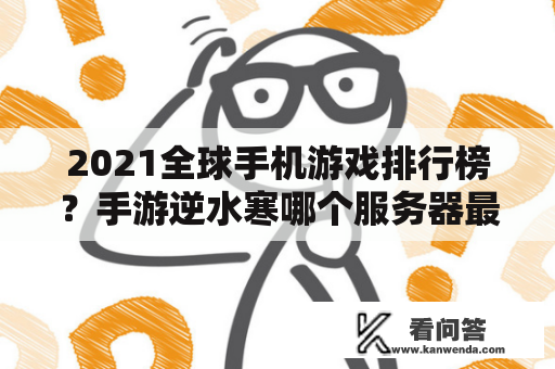 2021全球手机游戏排行榜？手游逆水寒哪个服务器最火爆？