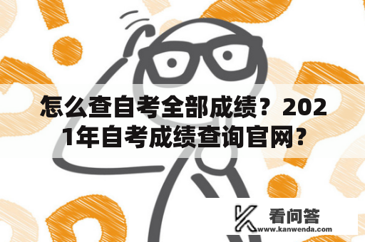 怎么查自考全部成绩？2021年自考成绩查询官网？