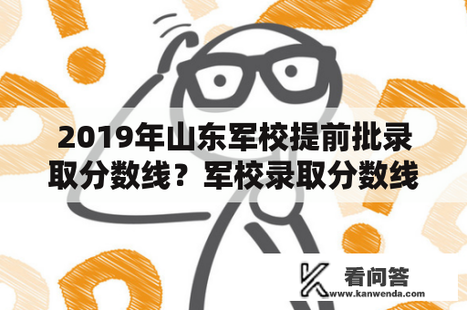 2019年山东军校提前批录取分数线？军校录取分数线2019