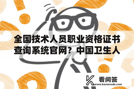 全国技术人员职业资格证书查询系统官网？中国卫生人才网官网首页登录入口？