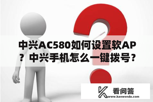 中兴AC580如何设置软AP？中兴手机怎么一键拨号？