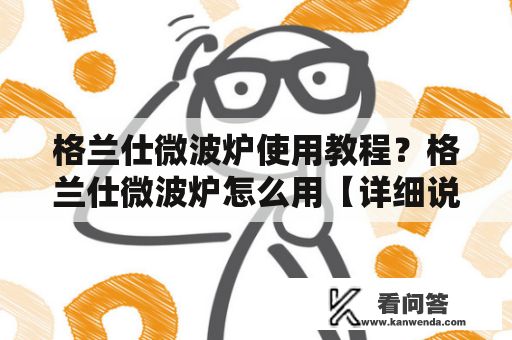 格兰仕微波炉使用教程？格兰仕微波炉怎么用【详细说明】？