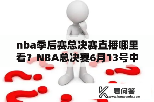 nba季后赛总决赛直播哪里看？NBA总决赛6月13号中央电视台5频道直播吗？