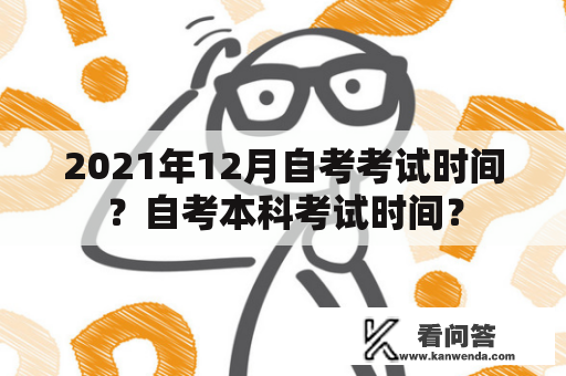 2021年12月自考考试时间？自考本科考试时间？