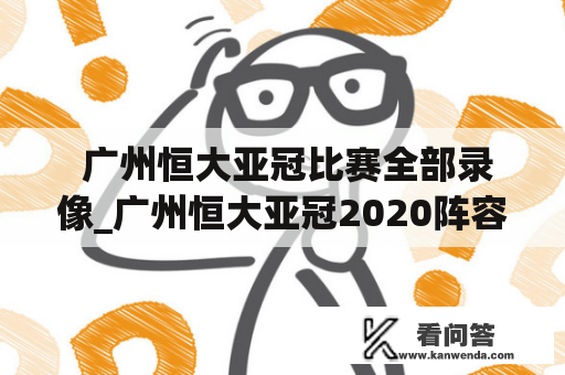  广州恒大亚冠比赛全部录像_广州恒大亚冠2020阵容