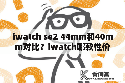 iwatch se2 44mm和40mm对比？iwatch哪款性价比高适合女生？