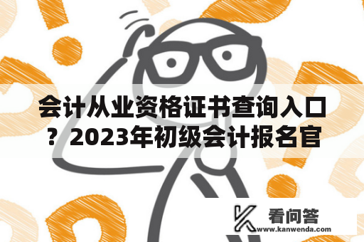 会计从业资格证书查询入口？2023年初级会计报名官网登录入口？