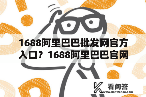 1688阿里巴巴批发网官方入口？1688阿里巴巴官网入口？