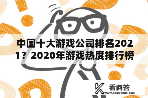 中国十大游戏公司排名2021？2020年游戏热度排行榜