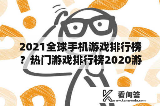 2021全球手机游戏排行榜？热门游戏排行榜2020游戏有哪些名字