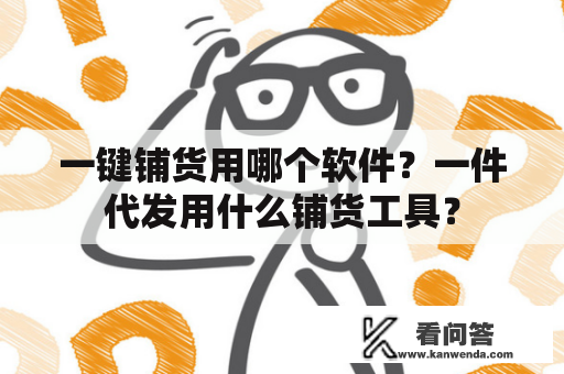 一键铺货用哪个软件？一件代发用什么铺货工具？