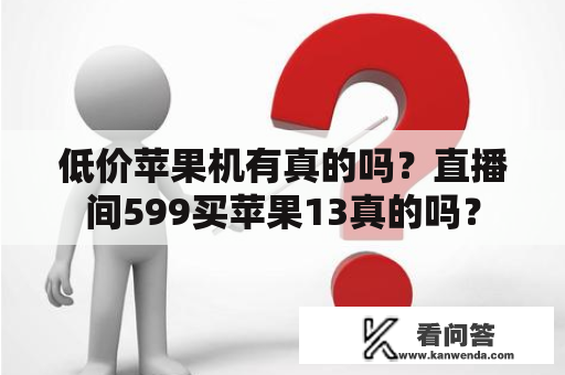 低价苹果机有真的吗？直播间599买苹果13真的吗？