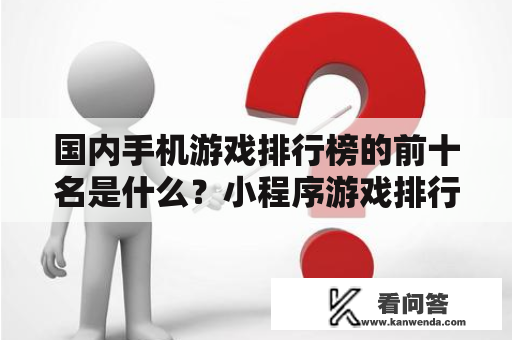 国内手机游戏排行榜的前十名是什么？小程序游戏排行榜前十名？