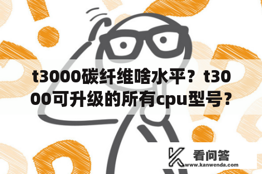 t3000碳纤维啥水平？t3000可升级的所有cpu型号？