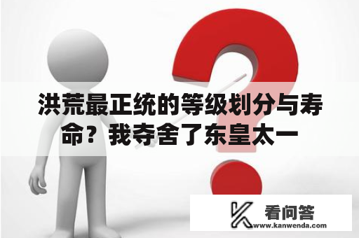 洪荒最正统的等级划分与寿命？我夺舍了东皇太一