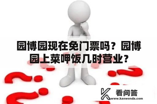 园博园现在免门票吗？园博园上菜呷饭几时营业？