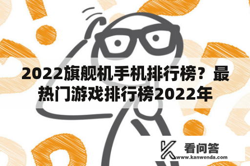 2022旗舰机手机排行榜？最热门游戏排行榜2022年